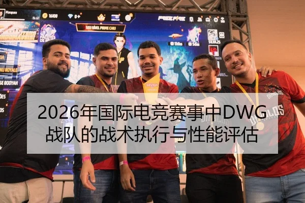 2026年国际电竞赛事中DWG战队的战术执行与性能评估