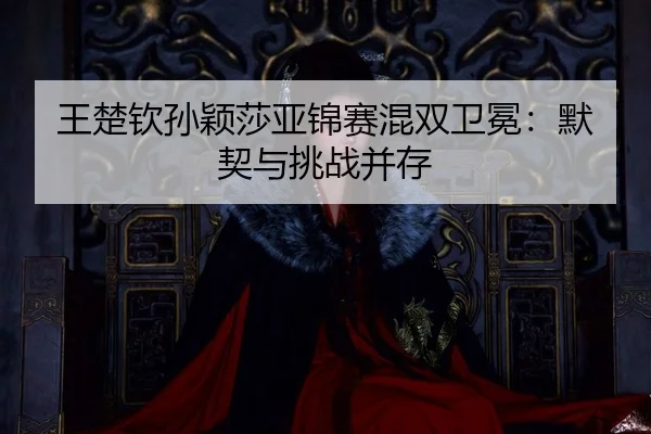 wang-chu-qin-sun-ying-sha-ya-jin-sai-hun-shuang-wei-mian-mo-qi-yu-tiao-zhan-bing-cun-3-668.jpg