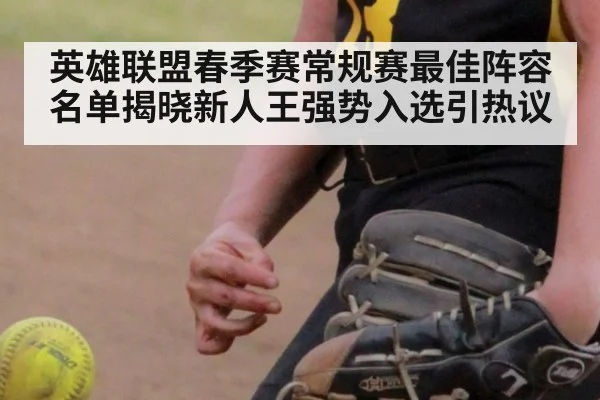 英雄联盟春季赛常规赛最佳阵容名单揭晓新人王强势入选引热议