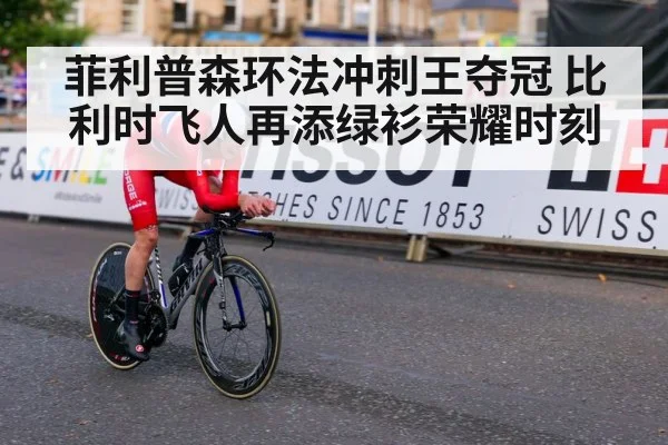 菲利普森环法冲刺王夺冠 比利时飞人再添绿衫荣耀时刻