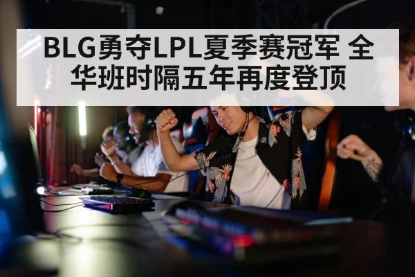 BLG勇夺LPL夏季赛冠军 全华班时隔五年再度登顶