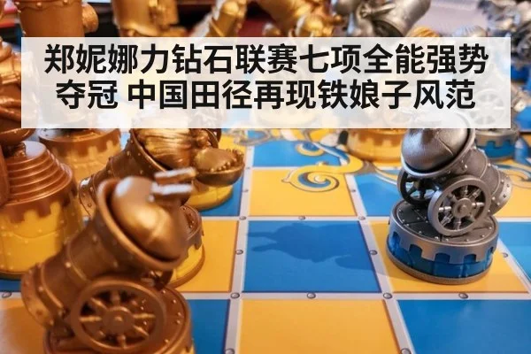 郑妮娜力钻石联赛七项全能强势夺冠 中国田径再现铁娘子风范